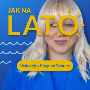 Jak na Lato! – Wakacyjny Program Twórczy